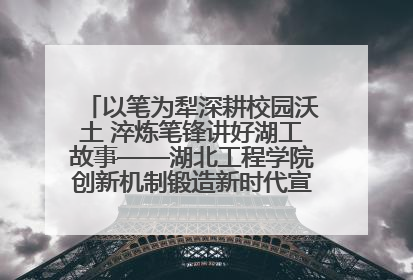 以笔为犁深耕校园沃土 淬炼笔锋讲好湖工故事——湖北工程学院创新机制锻造新时代宣传“轻骑兵”