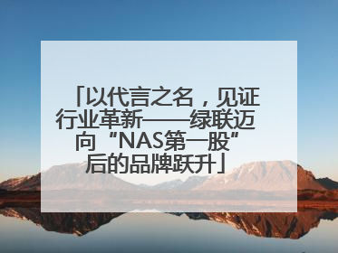 以代言之名，见证行业革新——绿联迈向“NAS第一股”后的品牌跃升