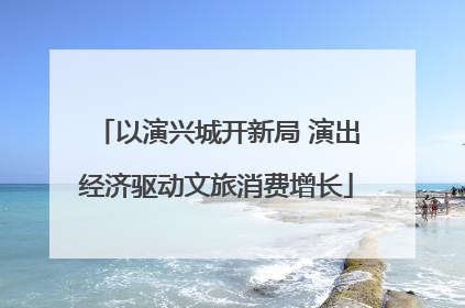 以演兴城开新局 演出经济驱动文旅消费增长