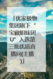 优家极物集团旗下“宝藏姐妹团U”入选第三批优质直播间(主播)