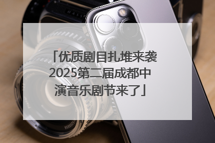 优质剧目扎堆来袭 2025第二届成都中演音乐剧节来了