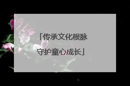 传承文化根脉 守护童心成长