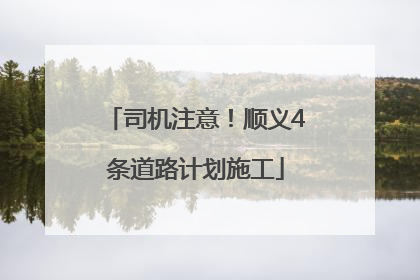司机注意！顺义4条道路计划施工