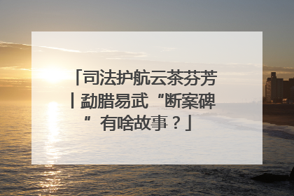 司法护航云茶芬芳丨勐腊易武“断案碑”有啥故事？