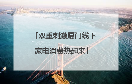 双重刺激厦门线下家电消费热起来