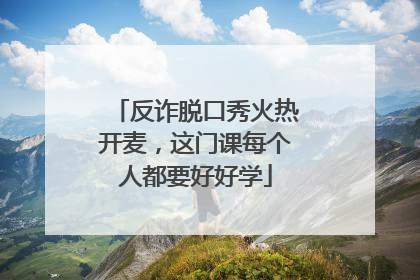 反诈脱口秀火热开麦，这门课每个人都要好好学