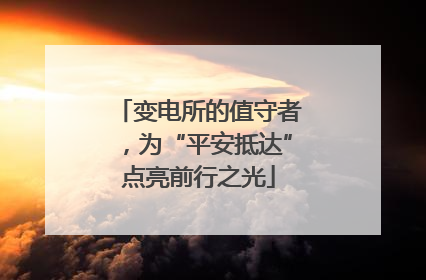 变电所的值守者，为“平安抵达”点亮前行之光