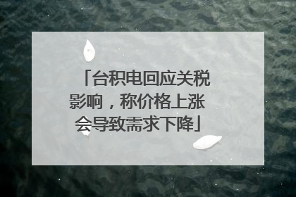 台积电回应关税影响，称价格上涨会导致需求下降