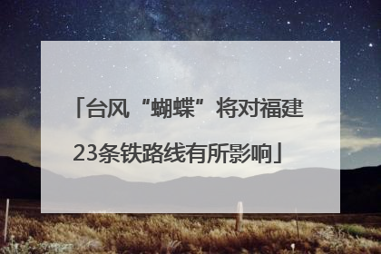 台风“蝴蝶”将对福建23条铁路线有所影响
