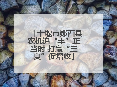 十堰市郧西县农机追“丰”正当时 打赢“三夏”促增收