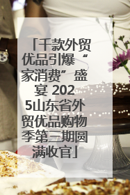 千款外贸优品引爆“家消费”盛宴 2025山东省外贸优品购物季第三期圆满收官