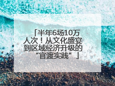 半年6场10万人次！从文化盛宴到区域经济升级的“官渡实践”
