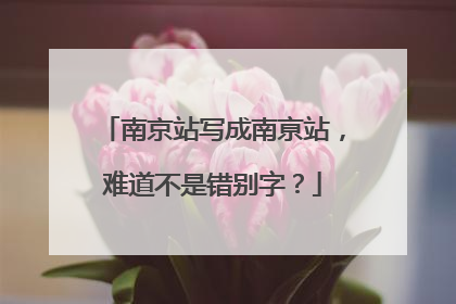 南京站写成南亰站，难道不是错别字？