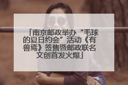 南京邮政举办“毛球的夏日约会”活动《有兽焉》签售暨邮政联名文创首发火爆