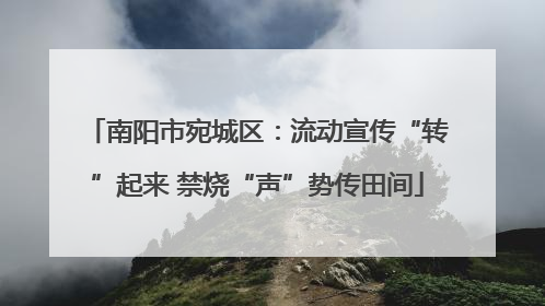 南阳市宛城区：流动宣传“转”起来 禁烧“声”势传田间
