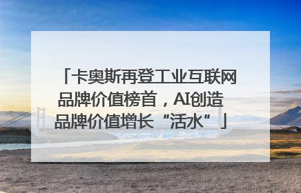 卡奥斯再登工业互联网品牌价值榜首，AI创造品牌价值增长“活水”