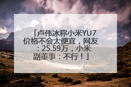 卢伟冰称小米YU7价格不会太便宜，网友：25.59万，小米副董事：不行！
