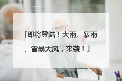即将登陆！大雨、暴雨、雷暴大风，来袭！