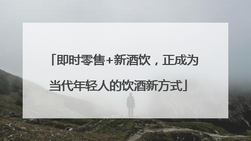 即时零售+新酒饮，正成为当代年轻人的饮酒新方式