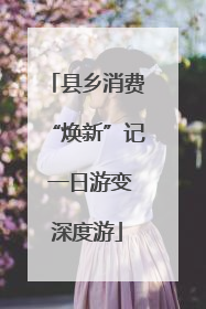 县乡消费“焕新”记 一日游变深度游