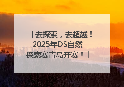 去探索，去超越！2025年DS自然探索赛青岛开赛！