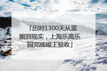 历时1300天从蓝图到现实，上海乐高乐园完成竣工验收
