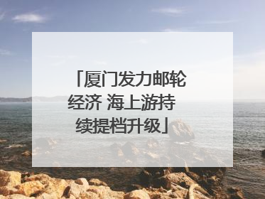 厦门发力邮轮经济 海上游持续提档升级