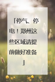 停气、停电！郑州这些区域请提前做好准备