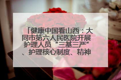 健康中国看山西：大同市第六人民医院开展护理人员“三基三严”、护理核心制度、精神科防暴技能培训