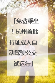 免费乘坐！杭州首批持证载人自动驾驶公交试运行