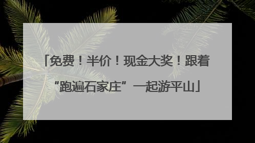 免费！半价！现金大奖！跟着“跑遍石家庄”一起游平山