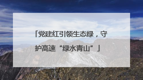 党建红引领生态绿，守护高速“绿水青山”