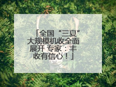 全国“三夏”大规模机收全面展开 专家：丰收有信心！