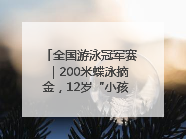 全国游泳冠军赛｜200米蝶泳摘金，12岁“小孩姐”还能制造多少惊喜？
