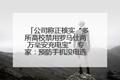 公司称正核实“多所高校禁用罗马仕两万毫安充电宝” 专家：预防手机没电选中等体积产品即可