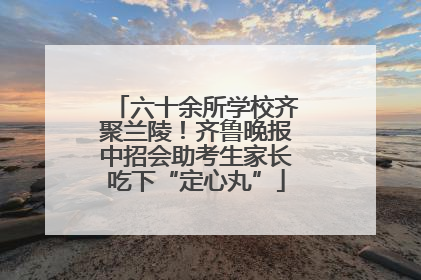 六十余所学校齐聚兰陵！齐鲁晚报中招会助考生家长吃下“定心丸”