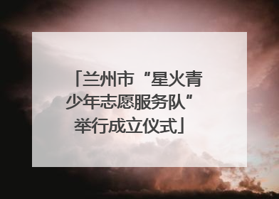 兰州市“星火青少年志愿服务队”举行成立仪式