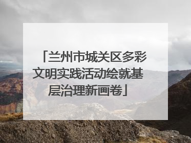 兰州市城关区多彩文明实践活动绘就基层治理新画卷