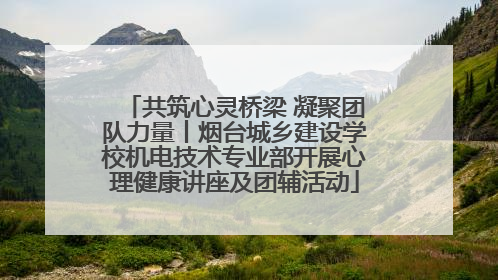 共筑心灵桥梁 凝聚团队力量丨烟台城乡建设学校机电技术专业部开展心理健康讲座及团辅活动