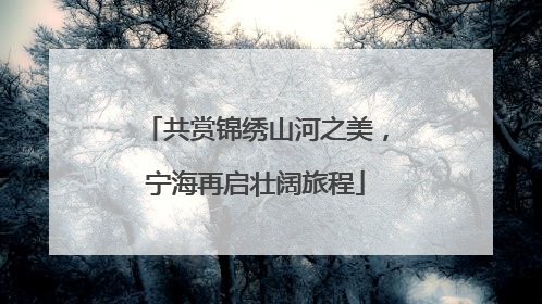 共赏锦绣山河之美，宁海再启壮阔旅程