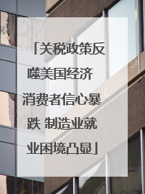 关税政策反噬美国经济 消费者信心暴跌 制造业就业困境凸显