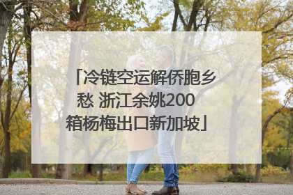 冷链空运解侨胞乡愁 浙江余姚200箱杨梅出口新加坡