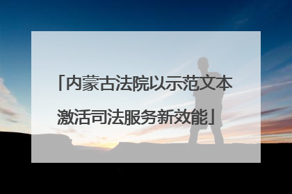 内蒙古法院以示范文本激活司法服务新效能