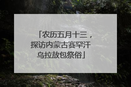 农历五月十三，探访内蒙古赛罕汗乌拉敖包祭俗