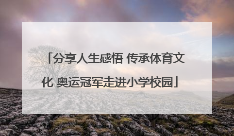 分享人生感悟 传承体育文化 奥运冠军走进小学校园