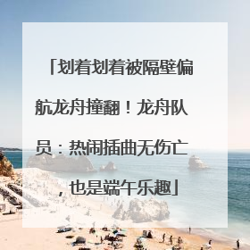 划着划着被隔壁偏航龙舟撞翻！龙舟队员：热闹插曲无伤亡，也是端午乐趣