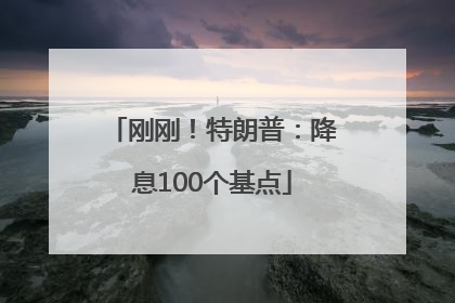刚刚！特朗普：降息100个基点