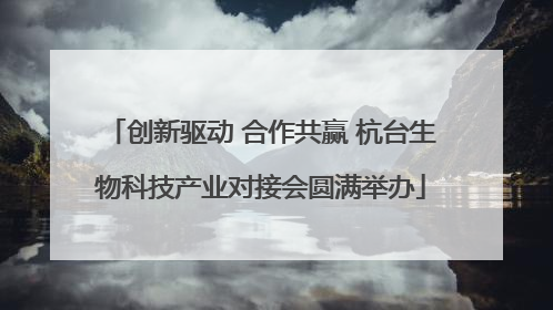 创新驱动 合作共赢 杭台生物科技产业对接会圆满举办