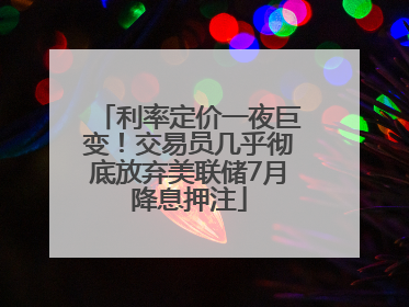 利率定价一夜巨变！交易员几乎彻底放弃美联储7月降息押注