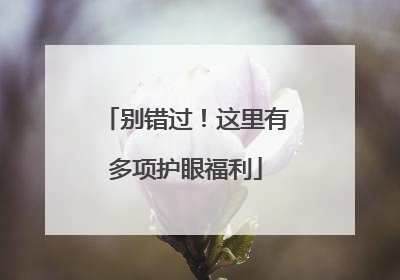 别错过！这里有多项护眼福利